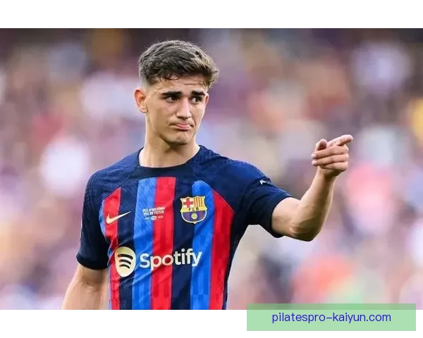加维迎来巴萨出场里程碑，状态回暖备受关注