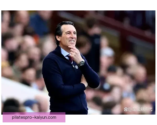 维拉战术调整能力持续提升，近期比赛应对策略更显灵活